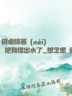 同桌隔著內(nèi)褲把我揉出水了