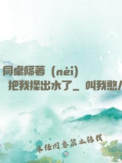 同桌隔著內(nèi)褲把我揉出水了