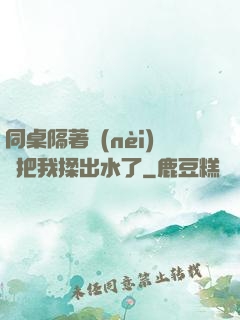 同桌隔著內(nèi)褲把我揉出水了