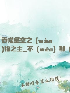 吞噬星空之萬(wàn)物之主