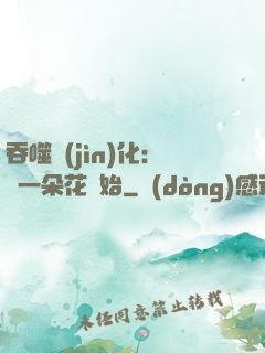 吞噬進(jìn)化：從一朵花開始