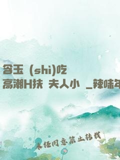 含玉勢(shì)吃飯高潮H扶搖夫人小說