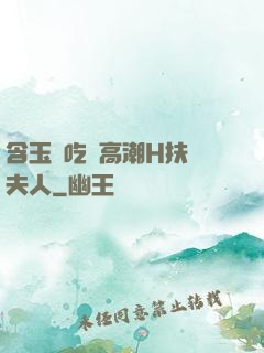 含玉勢吃飯高潮H扶搖夫人