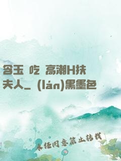 含玉勢吃飯高潮H扶搖夫人