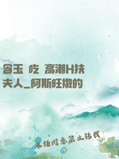 含玉勢吃飯高潮H扶搖夫人