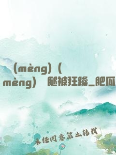 吳夢(mèng)夢(mèng)張開腿被狂躁