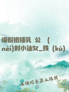 吸粉嫩插乳頭公車內(nèi)射小仙女