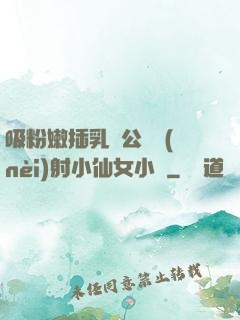 吸粉嫩插乳頭公車內(nèi)射小仙女小說