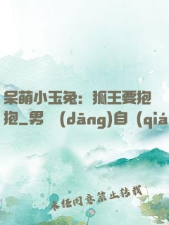 呆萌小玉兔：狐王要抱抱