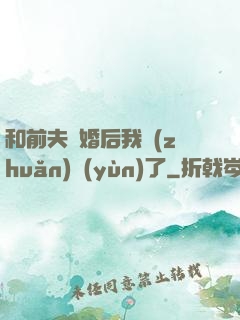 和前夫離婚后我轉(zhuǎn)運(yùn)了