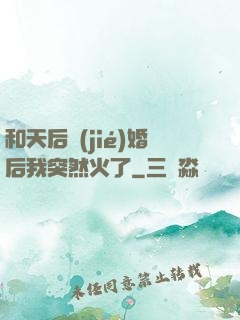 和天后結(jié)婚后我突然火了