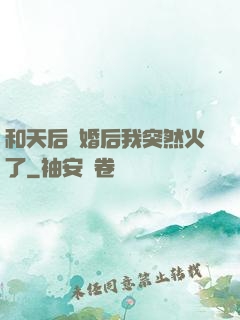 和天后結婚后我突然火了