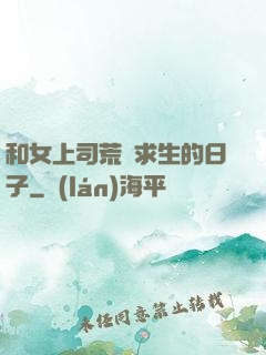 和女上司荒島求生的日子