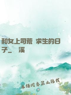 和女上司荒島求生的日子