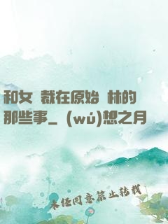 和女總裁在原始叢林的那些事