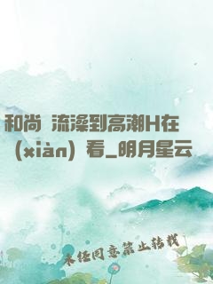 和尚倫流澡到高潮H在線(xiàn)觀看