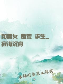 和美女總裁荒島求生