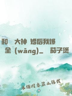 和電競大神離婚后我爆紅全網(wǎng)