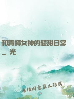 和青梅女神的超甜日常
