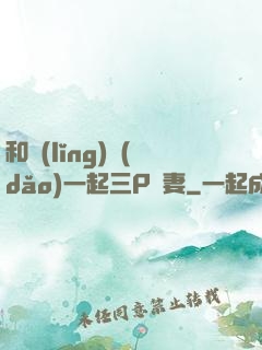 和領(lǐng)導(dǎo)一起三P嬌妻