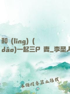 和領(lǐng)導(dǎo)一起三P嬌妻