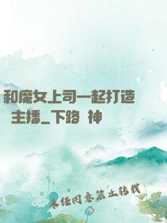 和魔女上司一起打造虛擬主播