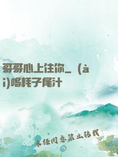 哥哥心上住你