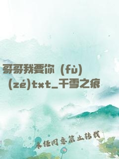 哥哥我要你負(fù)責(zé)txt