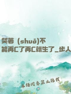 哭著說(shuō)不能再C了再C就生了