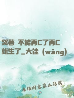哭著說不能再C了再C就生了