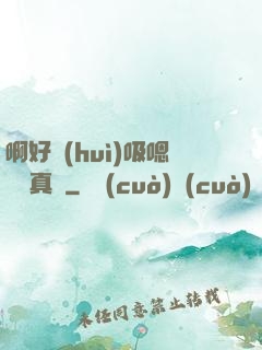 啊好會(huì)吸嗯寶貝真騷
