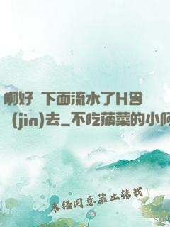 啊好濕下面流水了H含進(jìn)去