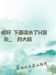 啊好濕下面流水了H含進去