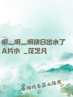 啊灬啊灬啊快日出水了A片小說