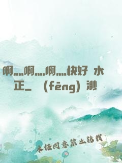 啊灬啊灬啊灬快好噴水視頻正