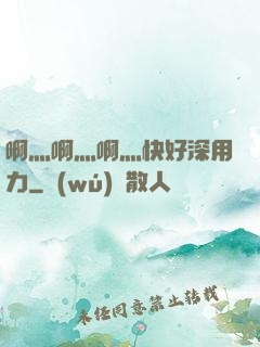 啊灬啊灬啊灬快好深用力