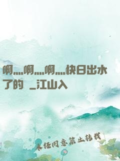 啊灬啊灬啊灬快日出水了的話