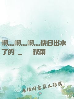 啊灬啊灬啊灬快日出水了的話