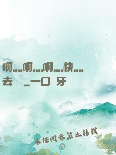 啊灬啊灬啊灬快灬別進去視頻