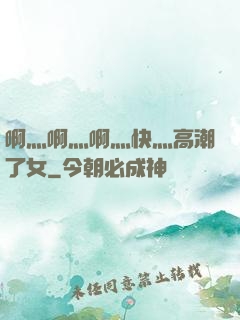 啊灬啊灬啊灬快灬高潮了女