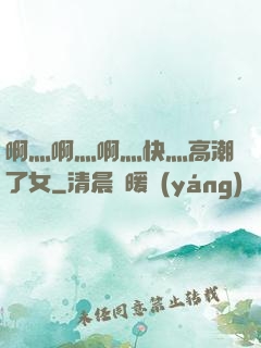 啊灬啊灬啊灬快灬高潮了女