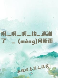 啊灬啊灬啊灬快灬高潮了聽書