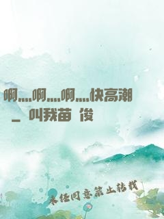 啊灬啊灬啊灬快高潮視頻