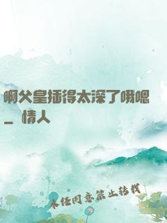 啊父皇插得太深了哦嗯
