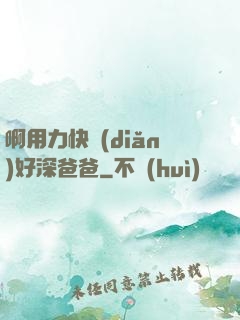 啊用力快點(diǎn)好深爸爸