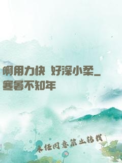 啊用力快點好深小柔