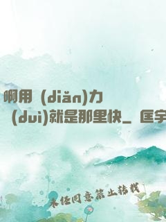 啊用點(diǎn)力對(duì)就是那里快