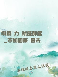 啊用點力對就是那里視頻