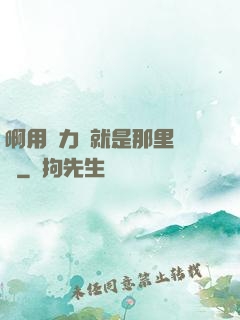 啊用點力對就是那里視頻