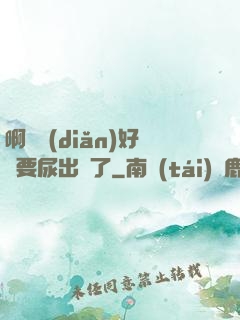 啊輕點(diǎn)好漲要尿出來了